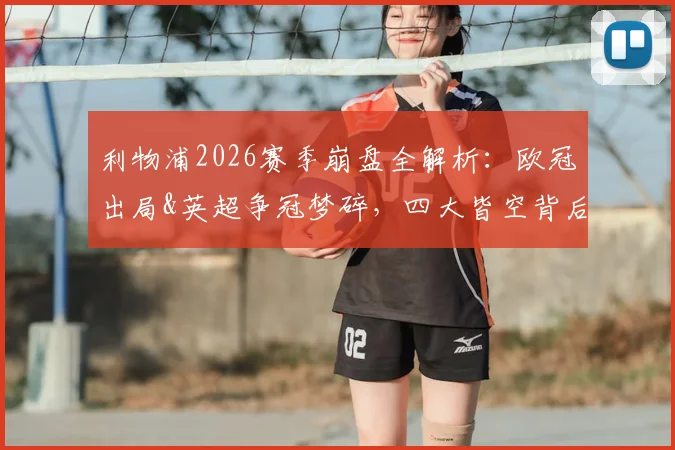 利物浦2026赛季崩盘全解析：欧冠出局&英超争冠梦碎，四大皆空背后三大症结