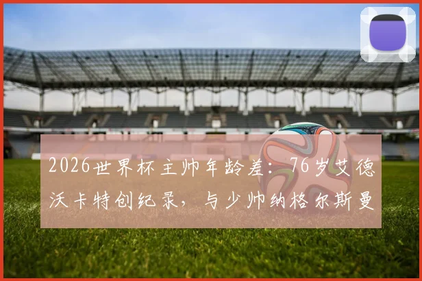 2026世界杯主帅年龄差:76岁艾德沃卡特创纪录,与少帅纳格尔斯曼相差多少?