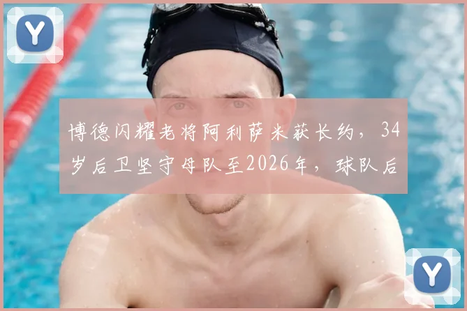 博德闪耀老将阿利萨米获长约，34岁后卫坚守母队至2026年，球队后防基石稳如磐石