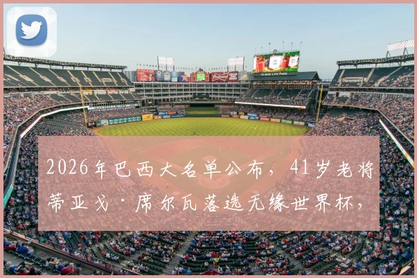 2026年巴西大名单公布，41岁老将蒂亚戈·席尔瓦落选无缘世界杯，他退役了吗？未来职业生涯走向分析