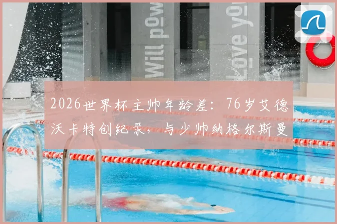2026世界杯主帅年龄差：76岁艾德沃卡特创纪录，与少帅纳格尔斯曼相差多少？