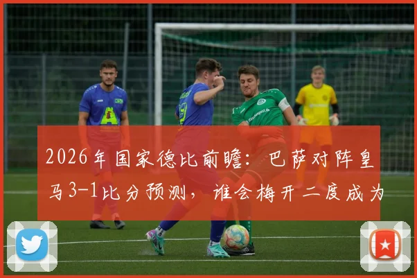 2026年国家德比前瞻：巴萨对阵皇马3-1比分预测，谁会梅开二度成为比赛关键？