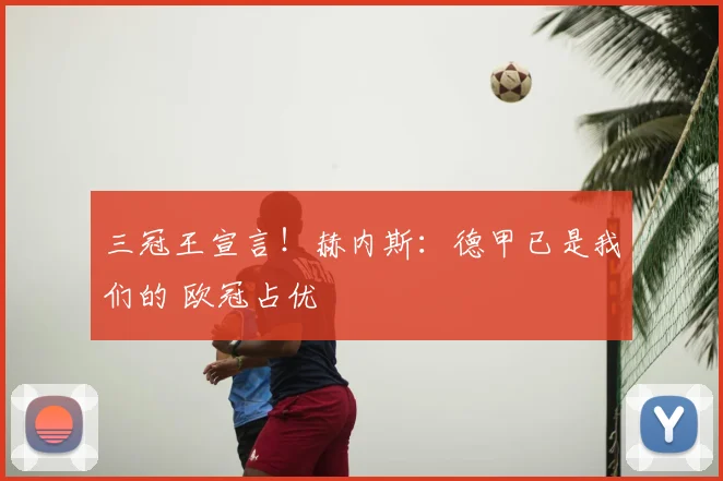 三冠王宣言!赫内斯:德甲已是我们的 欧冠占优