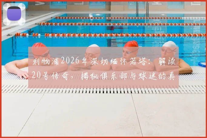 利物浦2026年深切缅怀若塔：解读20号传奇，揭秘俱乐部与球迷的真实纪念方式