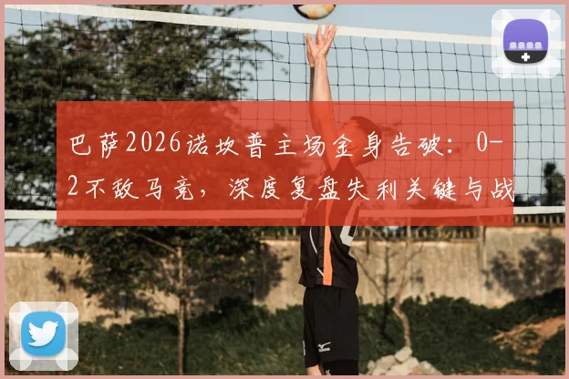 巴萨2026诺坎普主场金身告破：0-2不敌马竞，深度复盘失利关键与战术博弈
