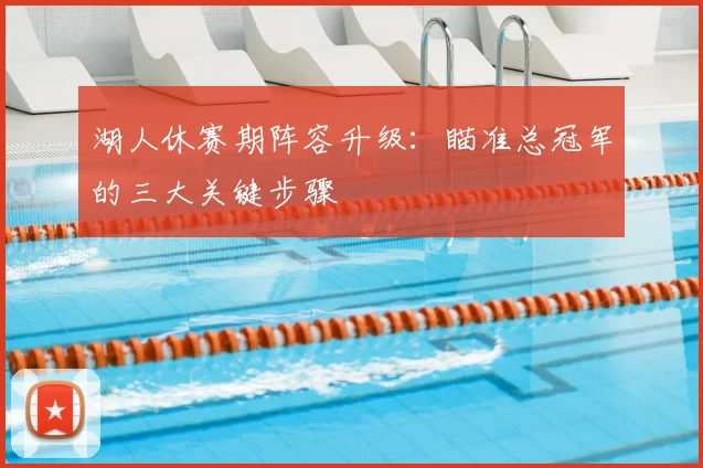 湖人休赛期阵容升级:瞄准总冠军的三大关键步骤