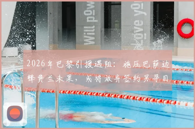 2026年巴黎引援遇阻：施压巴萨边锋费兰未果，或将放弃签约另寻目标