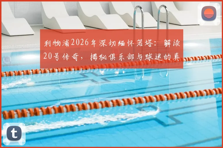 利物浦2026年深切缅怀若塔:解读20号传奇,揭秘俱乐部与球迷的真实纪念方式