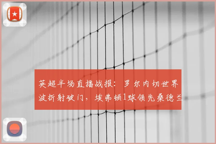 英超半场直播战报：罗尔内切世界波折射破门，埃弗顿1球领先桑德兰，2026赛季关键战
