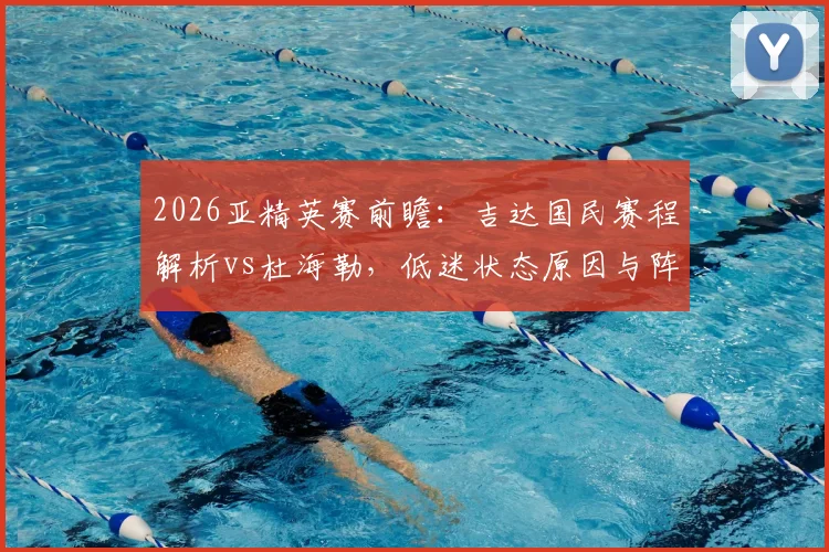 2026亚精英赛前瞻：吉达国民赛程解析vs杜海勒，低迷状态原因与阵容看点全览