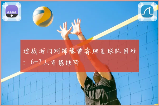 迎战海门珂缔缘曹睿坦言球队困难：6-7人可能缺阵