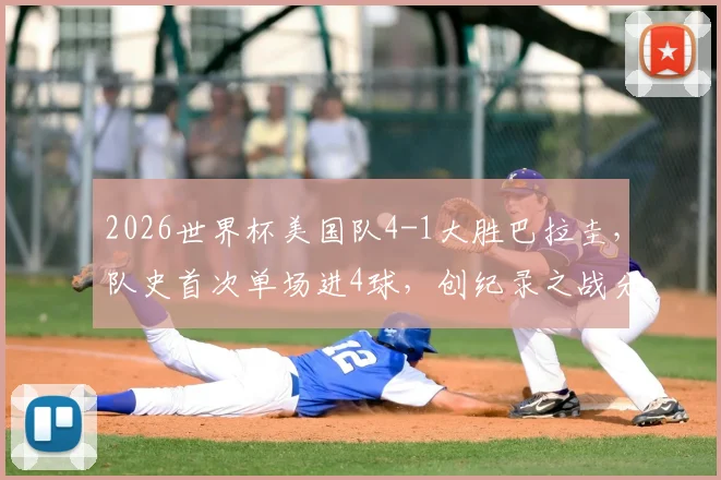 2026世界杯美国队4-1大胜巴拉圭，队史首次单场进4球，创纪录之战分析与展望