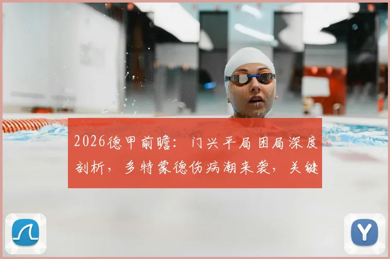 2026德甲前瞻:门兴平局困局深度剖析,多特蒙德伤病潮来袭,关键战局走势预测