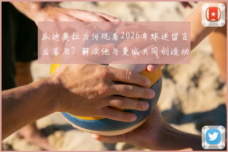 瓜迪奥拉为何观看2026年球迷留言后落泪？解读他与曼城共同创造动人瞬间的背后故事