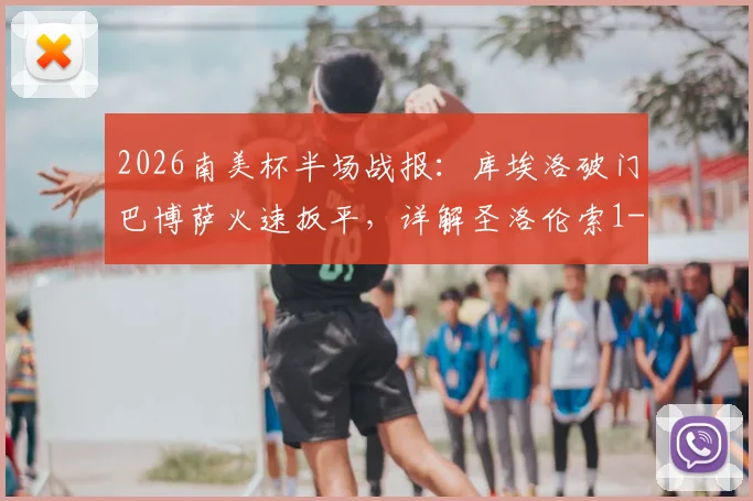 2026南美杯半场战报：库埃洛破门巴博萨火速扳平，详解圣洛伦索1-1桑托斯关键战术与球员表现